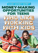 Make Money Now! - Money-Making Opportunities for Teens Who Like Working with Kids