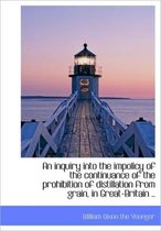 An Inquiry Into the Impolicy of the Continuance of the Prohibition of Distillation from Grain, in Gr