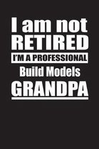 I Am Not Retired I'm A Professional Build Models Grandpa