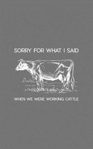 Sorry For What I Said When We Were Working Cattle