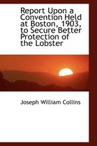 Report Upon a Convention Held at Boston, 1903, to Secure Better Protection of the Lobster