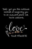 Dad, I got you this notebook instead of subjecting you to an awkward phone call. You're Welcome.Love Your Favorite