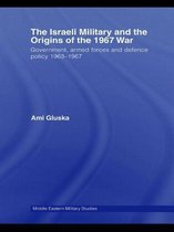 The Israeli Military and the Origins of the 1967 War
