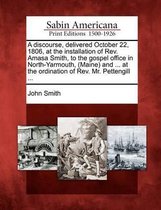 A Discourse, Delivered October 22, 1806, at the Installation of Rev. Amasa Smith, to the Gospel Office in North-Yarmouth, (Maine) and ... at the Ordination of Rev. Mr. Pettengill ...