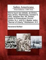 Maine Liquor Law Debate, at Clinton, New Jersey, Wednesday, October 9, 1852, Between Rev. Mr. McNeir, Pastor of Presbyterian Church, Clinton, N.J., and G.J. Beebe, Editor Banner of Liberty, M