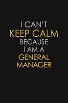 I Can't Keep Calm Because I Am A General Manager