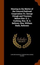 Hearing in the Matter of the Concord Railroad Corporation vs. George Clough and Trustees, Before Hon. E. L. Cushing, Hon. H. A. Bellows, Hon, William Haile, Referees