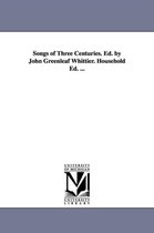 Songs of Three Centuries. Ed. by John Greenleaf Whittier. Household Ed. ...