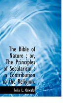 The Bible of Nature; Or, the Principles of Secularism