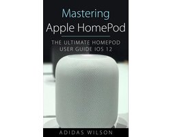 Mastering Apple HomePod - The Ultimate HomePod User Guide IOS 12
