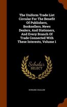 The Uniform Trade List Circular for the Benefit of Publishers, Booksellers, News Dealers, and Stationers, and Every Branch of Trade Connected with These Interests, Volume 1