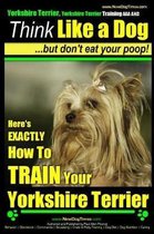 Yorkshire Terrier Dog Training - Think Like a Dog but Don't Eat Your Poop! - Yorkshire Terrier Breed Expert Training