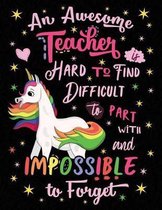 An Awesome Teacher Is Hard to Find Difficult to Part with and Impossible to Forget Notebook Unicorn Rainbow