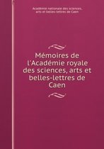 Memoires De L'Academie Royale Des Sciences, Arts Et Belles-Lettres De Caen