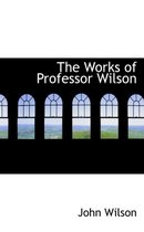 The Works of Professor Wilson