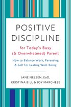 Positive Discipline for Today's Busy Overwhelmed Parent How to Balance Work, Parenting, and Self for Lasting WellBeing