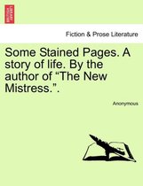 Some Stained Pages. a Story of Life. by the Author of The New Mistress..