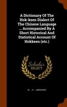 A Dictionary of the Hok-Keen Dialect of the Chinese Language ... Accompanied by a Short Historical and Statistical Account of Hokkeen (Etc.)