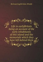 Life in Earlybritain Being an Account of the Early Inhabitants of This Island and the Memorials Which They Have Left Behind Them