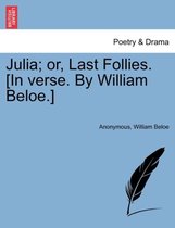 Julia; Or, Last Follies. [in Verse. by William Beloe.]