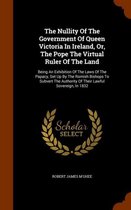 The Nullity of the Government of Queen Victoria in Ireland, Or, the Pope the Virtual Ruler of the Land