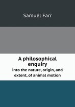 A philosophical enquiry into the nature, origin, and extent, of animal motion