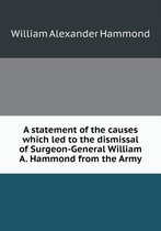 A statement of the causes which led to the dismissal of Surgeon-General William A. Hammond from the Army