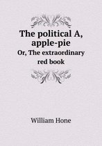The political A, apple-pie Or, The extraordinary red book