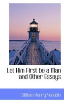 Let Him First Be a Man and Other Essays