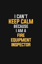 I Can't Keep Calm Because I Am A Fire Equipment Inspector