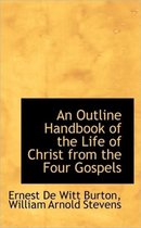 An Outline Handbook of the Life of Christ from the Four Gospels