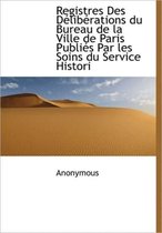 Registres Des D Lib Rations Du Bureau de La Ville de Paris Publi?'s Par Les Soins Du Service Histori