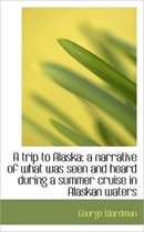 A Trip to Alaska; A Narrative of What Was Seen and Heard During a Summer Cruise in Alaskan Waters