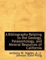 A Bibliography Relating to the Geology, Palaeontology, and Mineral Resources of California