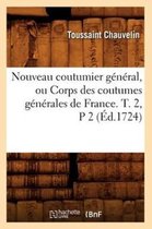 Sciences Sociales- Nouveau Coutumier Général, Ou Corps Des Coutumes Générales de France. T. 2, P 2 (Éd.1724)