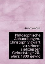 Philosophische Abhandlungen. Christoph Sigwart Zu Seinem Siebzigsten Geburtstage 28. Marz 1900 Gewid