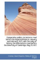 Comparative Politics Six Lectures Read Before the Royal Institution in January and February, 1873, W