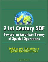 21st Century SOF: Toward an American Theory of Special Operations - Building and Sustaining a Special Operations Force