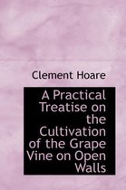 A Practical Treatise on the Cultivation of the Grape Vine on Open Walls