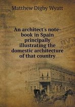 An architect's note-book in Spain principally illustrating the domestic architecture of that country