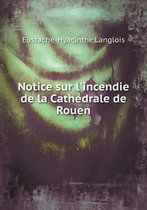 Notice Sur L'Incendie de La Cathedrale de Rouen