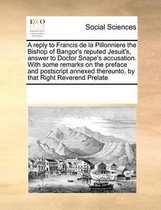 A reply to Francis de la Pillonniere the Bishop of Bangor's reputed Jesuit's, answer to Doctor Snape's accusation. With some remarks on the preface and postscript annexed thereunto, by that R