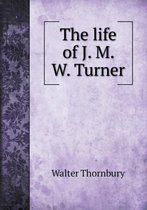 The life of J. M. W. Turner