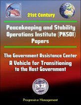 21st Century Peacekeeping and Stability Operations Institute (PKSOI) Papers - The Government Assistance Center: A Vehicle for Transitioning to the Host Government