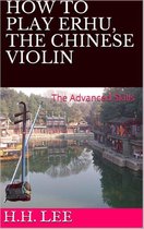 How to Play Erhu, the Chinese Violin 2 - How to Play Erhu, the Chinese Violin: The Advanced Skills