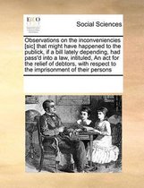 Observations on the inconveniencies [sic] that might have happened to the publick, if a bill lately depending, had pass'd into a law, intituled, An act for the relief of debtors, with respect