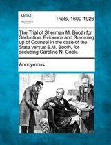 The Trial of Sherman M. Booth for Seduction. Evidence and Summing Up of Counsel in the Case of the State Versus S.M. Booth, for Seducing Caroline N. Cook.