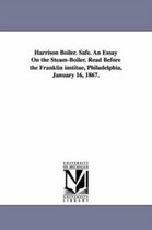 Harrison Boiler. Safe. An Essay On the Steam-Boiler. Read Before the Franklin institue, Philadelphia, January 16, 1867.