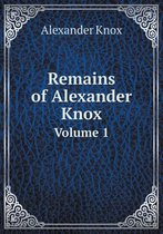 Remains of Alexander Knox Volume 1