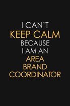 I Can't Keep Calm Because I Am An Area Brand Coordinator